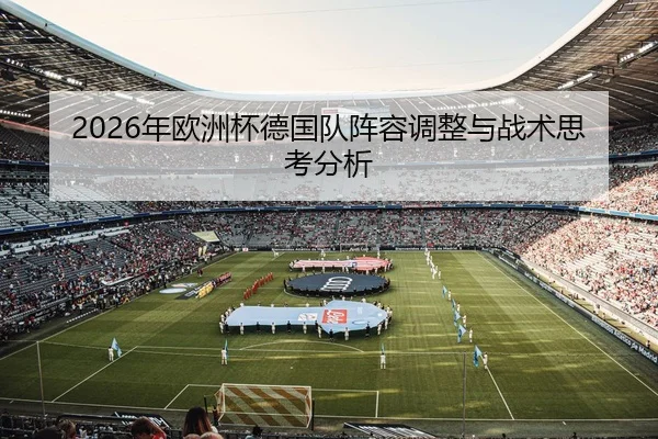 2026年欧洲杯德国队阵容调整与战术思考分析