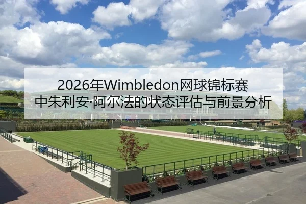 2026年Wimbledon网球锦标赛中朱利安·阿尔法的状态评估与前景分析