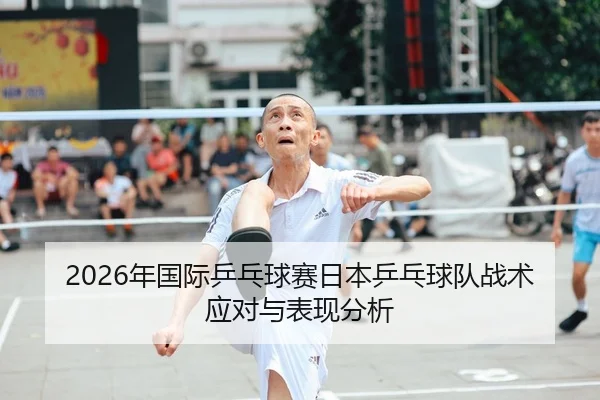 2026年国际乒乓球赛日本乒乓球队战术应对与表现分析