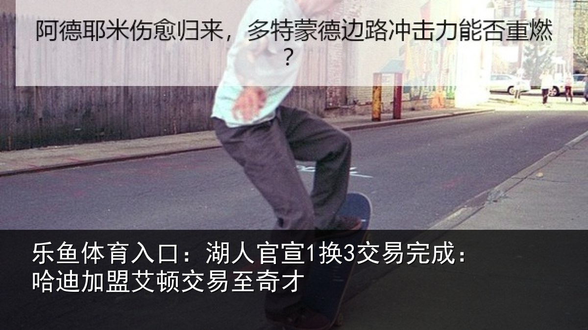乐鱼体育入口：湖人官宣1换3交易完成：哈迪加盟艾顿交易至奇才