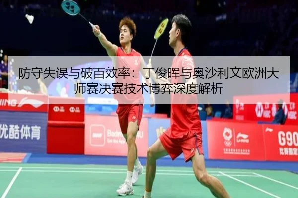 防守失误与破百效率：丁俊晖与奥沙利文欧洲大师赛决赛技术博弈深度解析