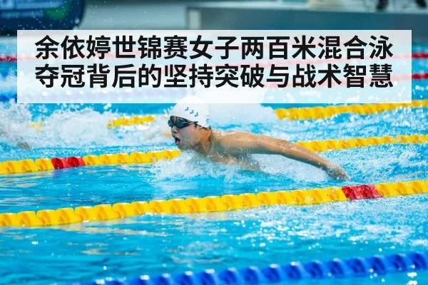 余依婷世锦赛女子两百米混合泳夺冠背后的坚持突破与战术智慧