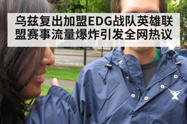 乌兹复出加盟EDG战队英雄联盟赛事流量爆炸引发全网热议