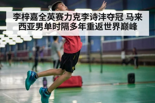 李梓嘉全英赛力克李诗沣夺冠 马来西亚男单时隔多年重返世界巅峰