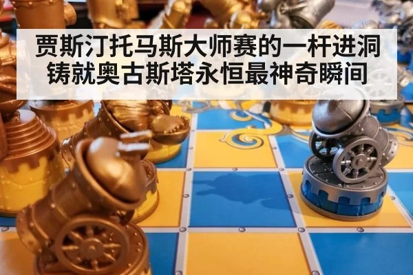 贾斯汀托马斯大师赛的一杆进洞铸就奥古斯塔永恒最神奇瞬间