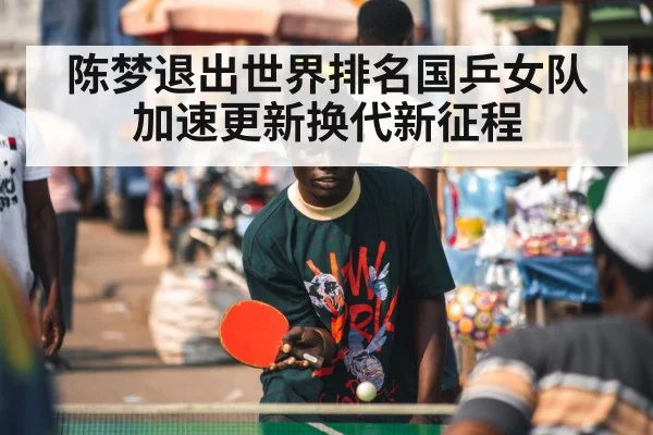 陈梦退出世界排名国乒女队加速更新换代新征程