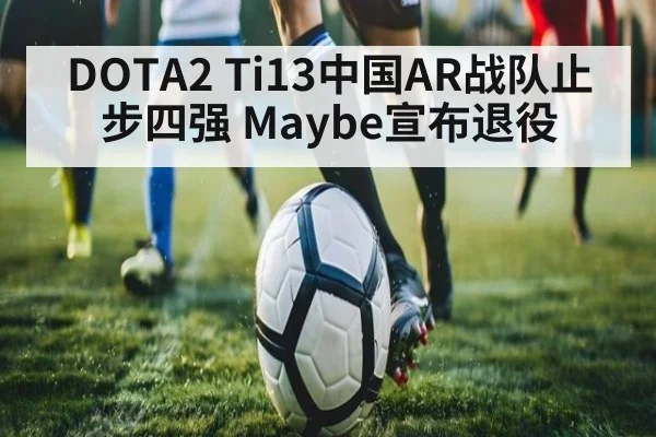 DOTA2 Ti13中国AR战队止步四强 Maybe宣布退役